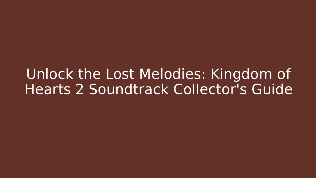 Unlock the Lost Melodies: Kingdom of Hearts 2 Soundtrack Collector's Guide