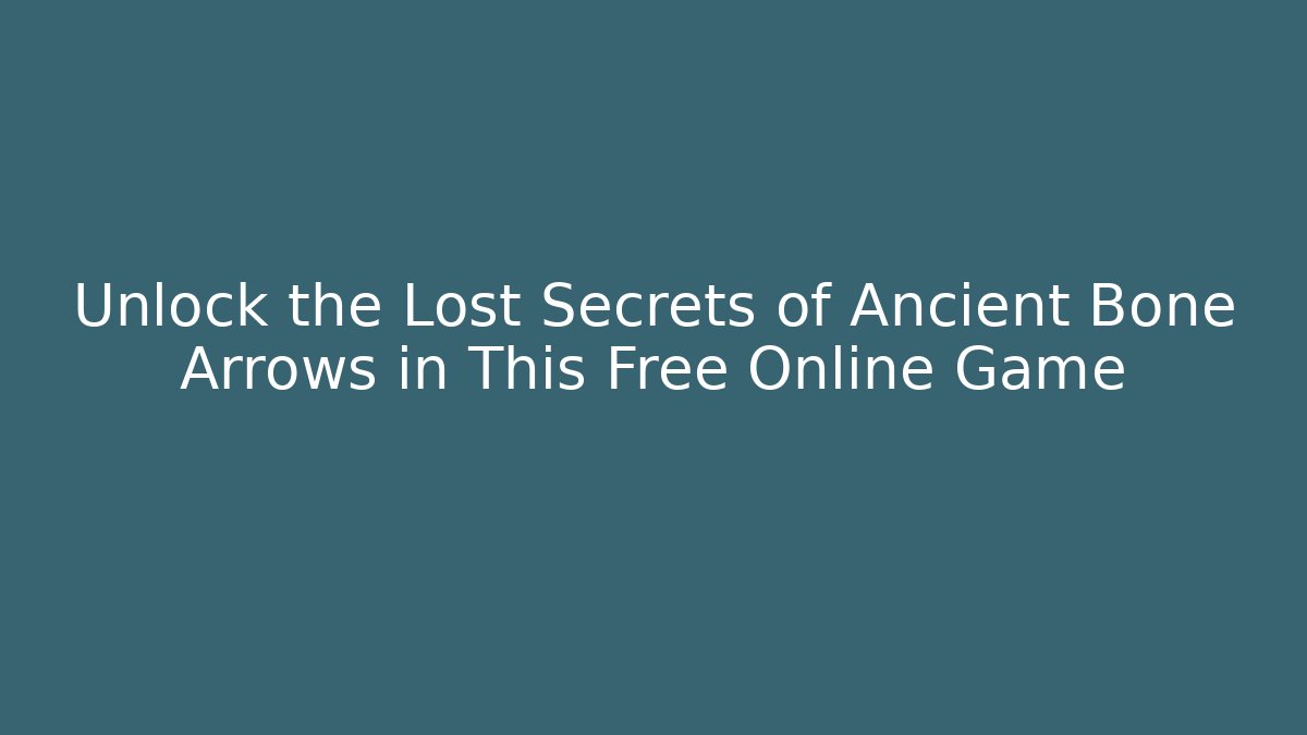 Unlock the Lost Secrets of Ancient Bone Arrows in This Free Online Game