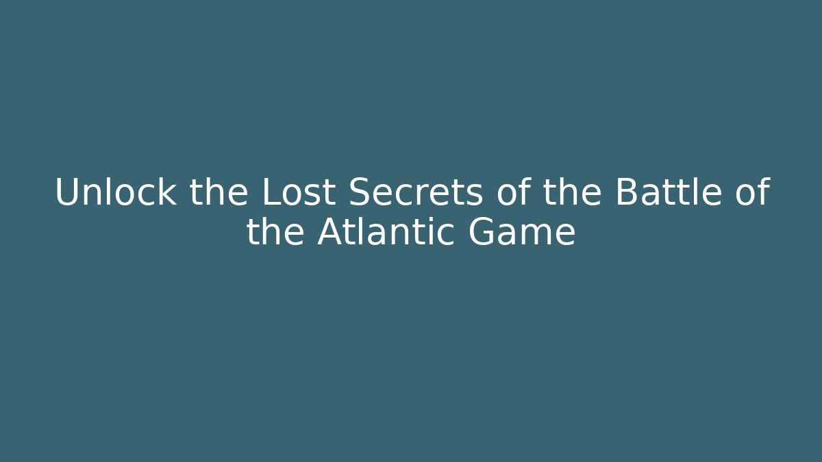 Unlock the Lost Secrets of the Battle of the Atlantic Game