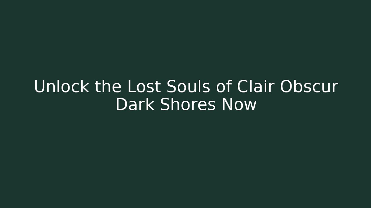 Unlock the Lost Souls of Clair Obscur Dark Shores Now