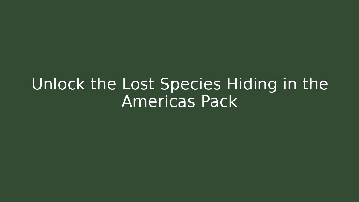 Unlock the Lost Species Hiding in the Americas Pack