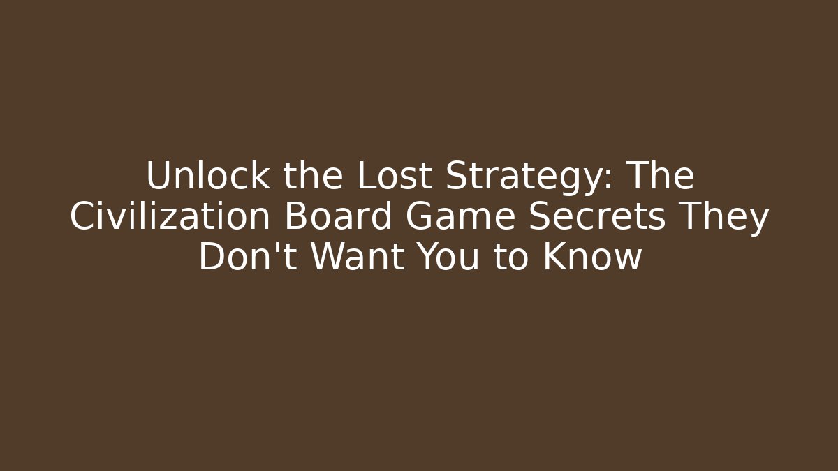 Unlock the Lost Strategy: The Civilization Board Game Secrets They Don’t Want You to Know
