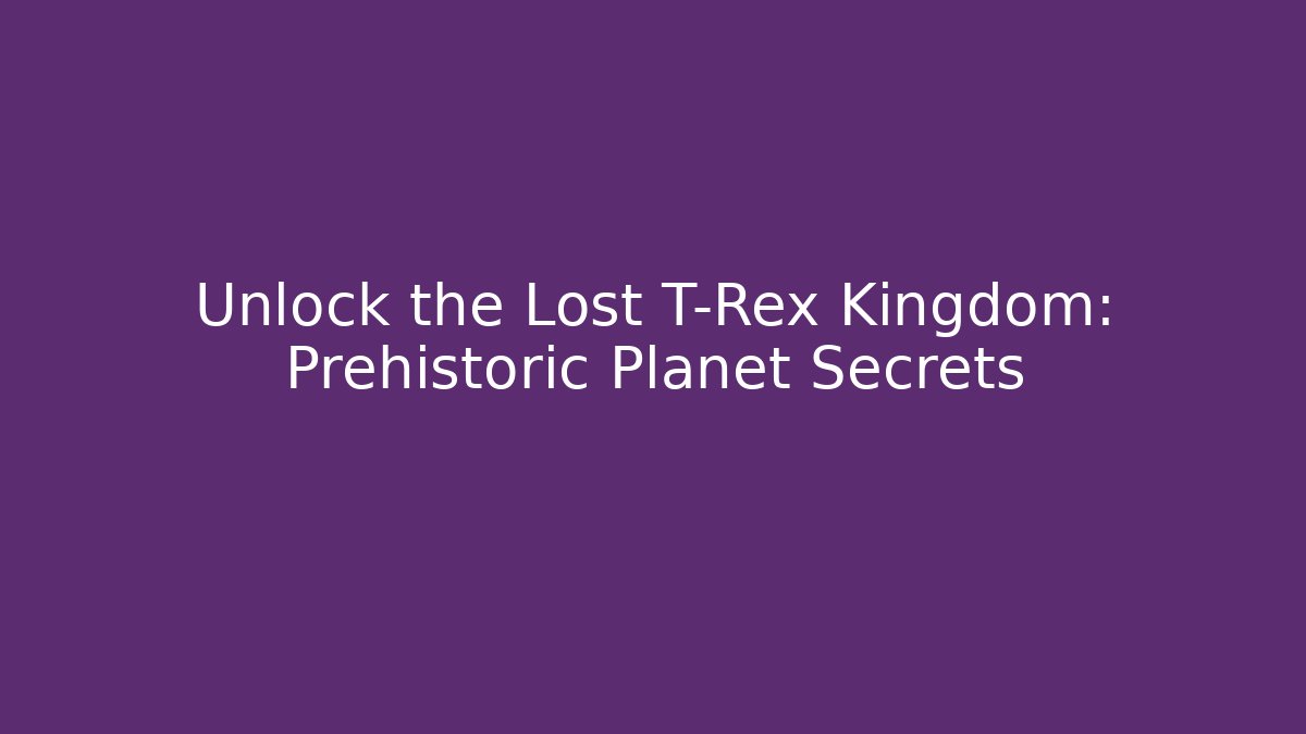 Unlock the Lost T-Rex Kingdom: Prehistoric Planet Secrets