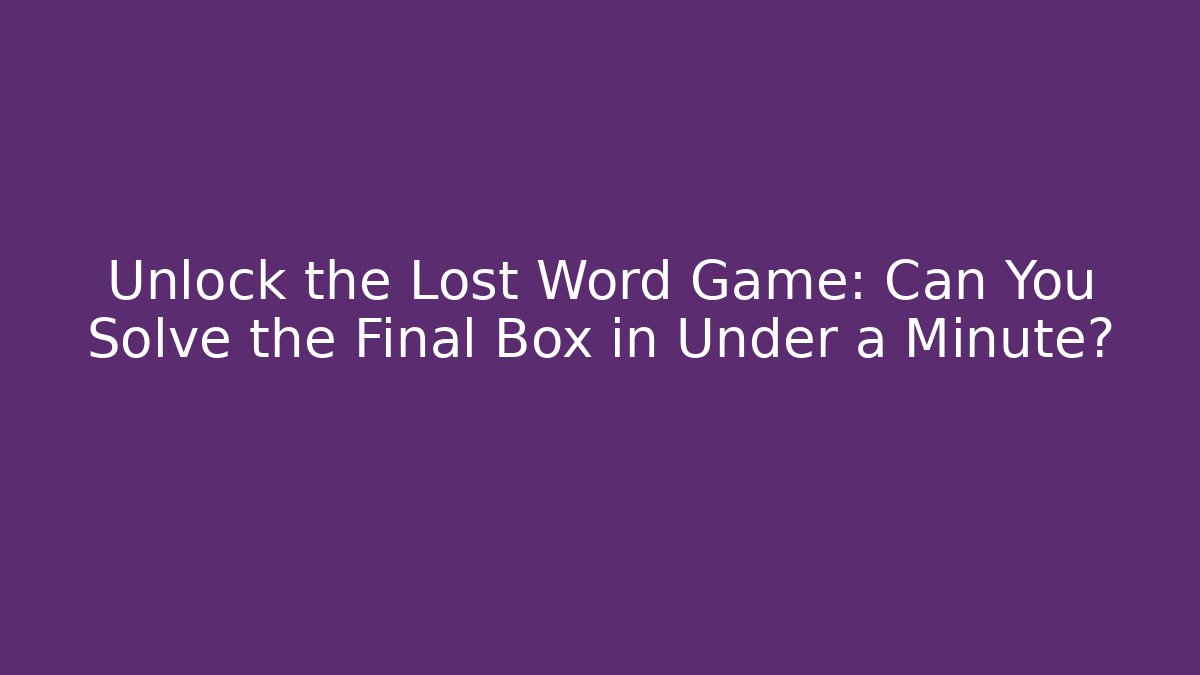 Unlock the Lost Word Game: Can You Solve the Final Box in Under a Minute?