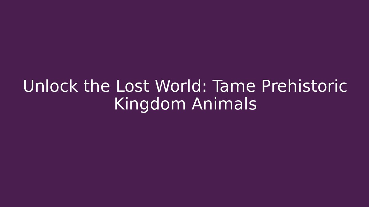 Unlock the Lost World: Tame Prehistoric Kingdom Animals