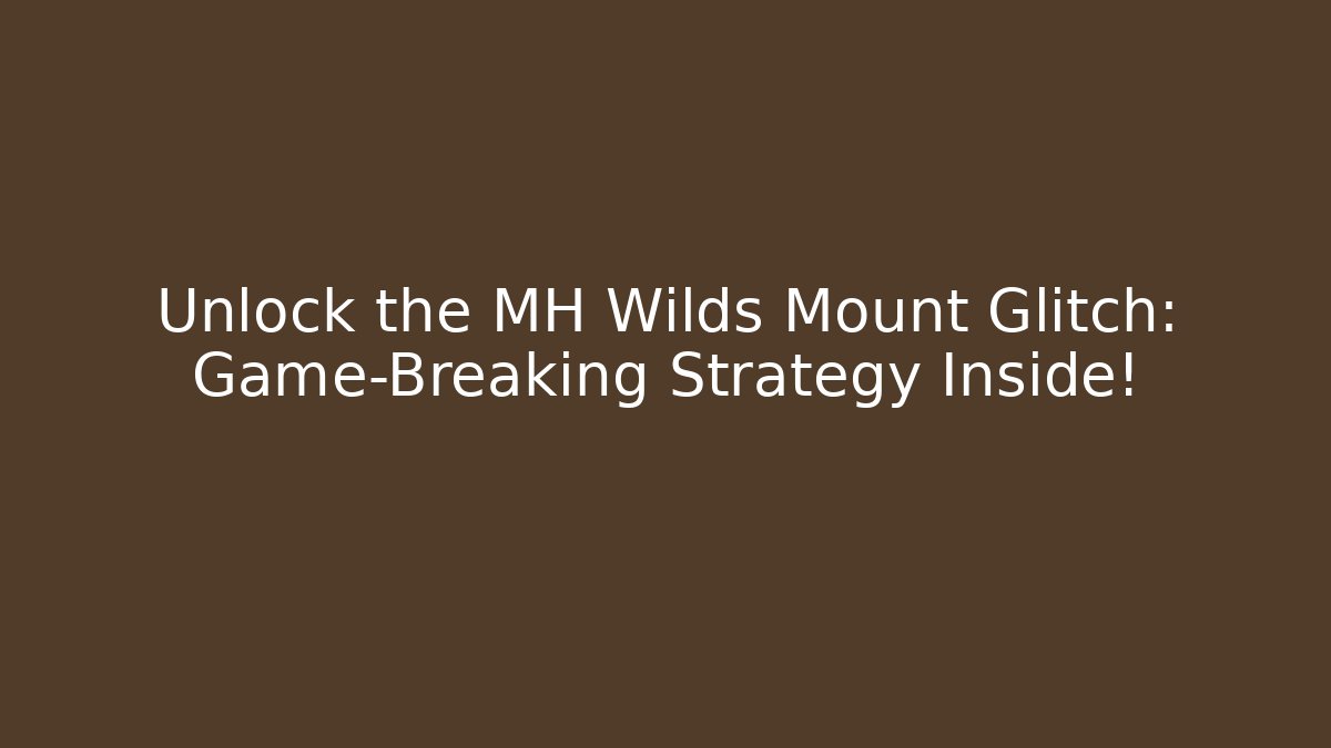 Unlock the MH Wilds Mount Glitch: Game-Breaking Strategy Inside!