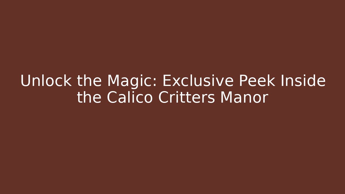 Unlock the Magic: Exclusive Peek Inside the Calico Critters Manor