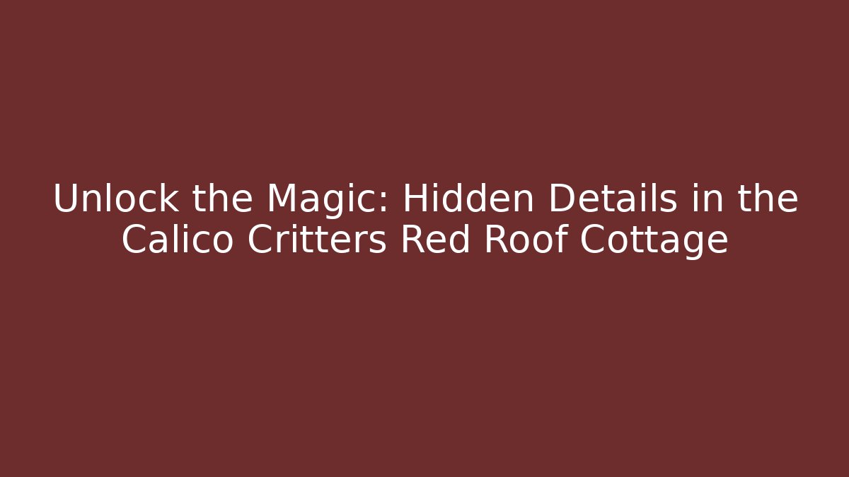 Unlock the Magic: Hidden Details in the Calico Critters Red Roof Cottage