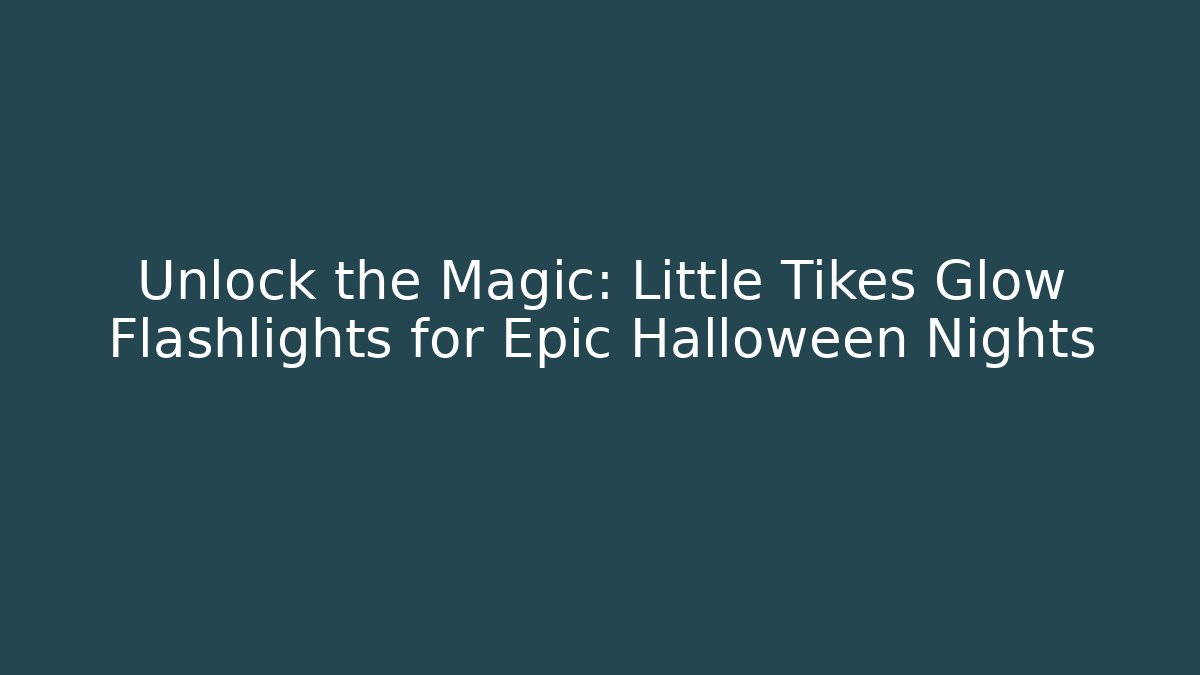 Unlock the Magic: Little Tikes Glow Flashlights for Epic Halloween Nights
