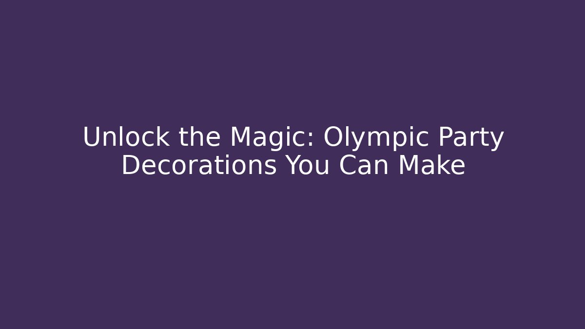 Unlock the Magic: Olympic Party Decorations You Can Make