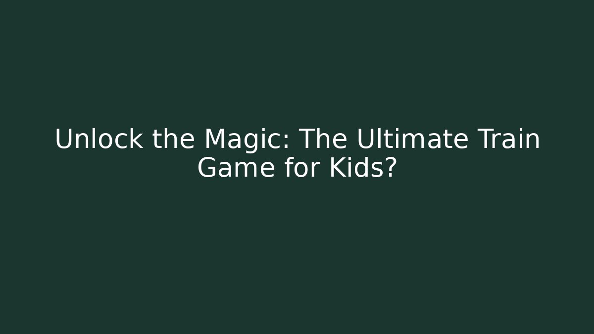 Unlock the Magic: The Ultimate Train Game for Kids? - Felix Cat Insurance