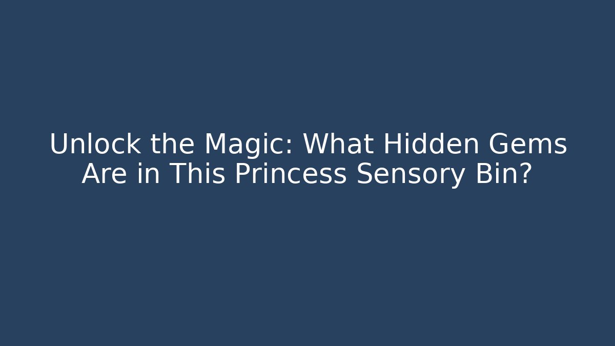 Unlock the Magic: What Hidden Gems Are in This Princess Sensory Bin?
