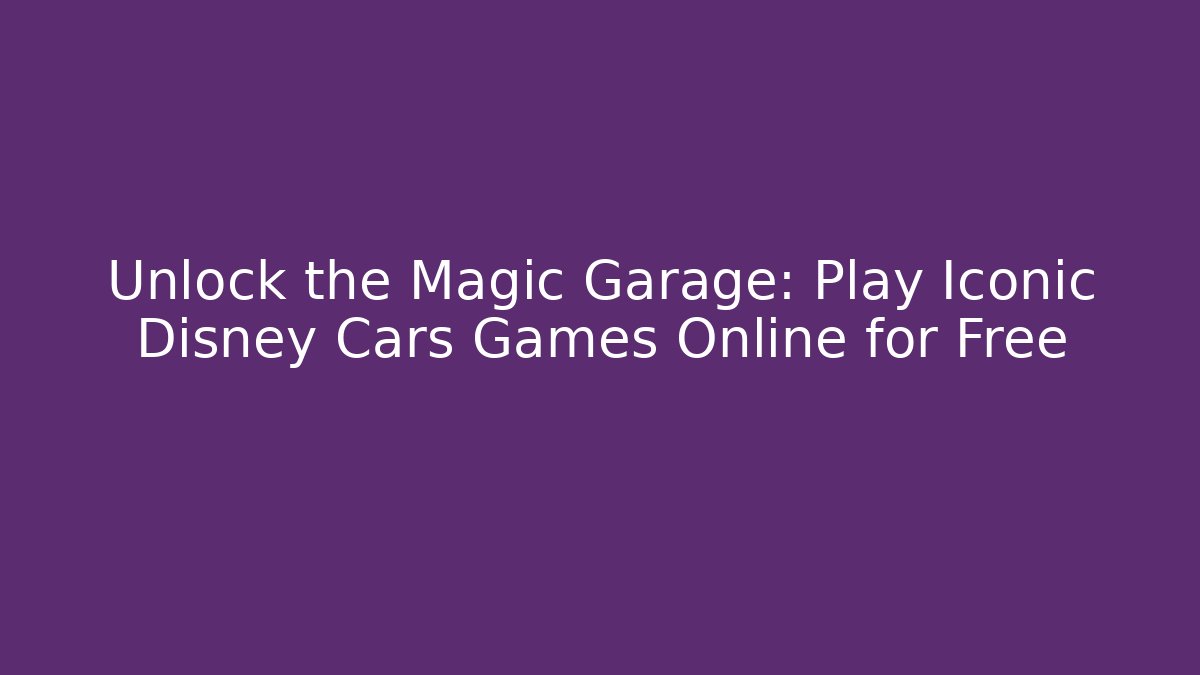 Unlock the Magic Garage: Play Iconic Disney Cars Games Online for Free
