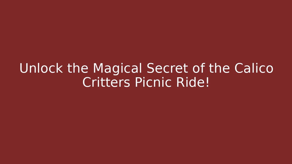 Unlock the Magical Secret of the Calico Critters Picnic Ride!