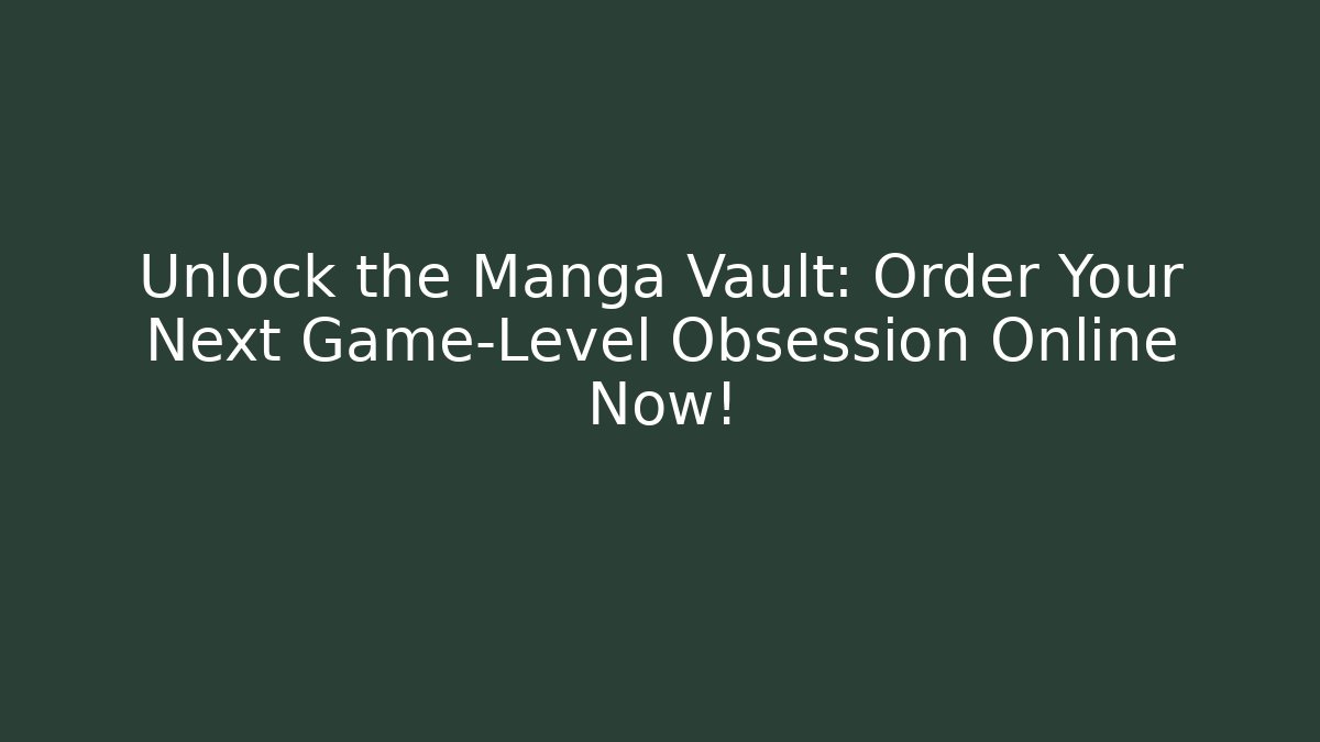 Unlock the Manga Vault: Order Your Next Game-Level Obsession Online Now!