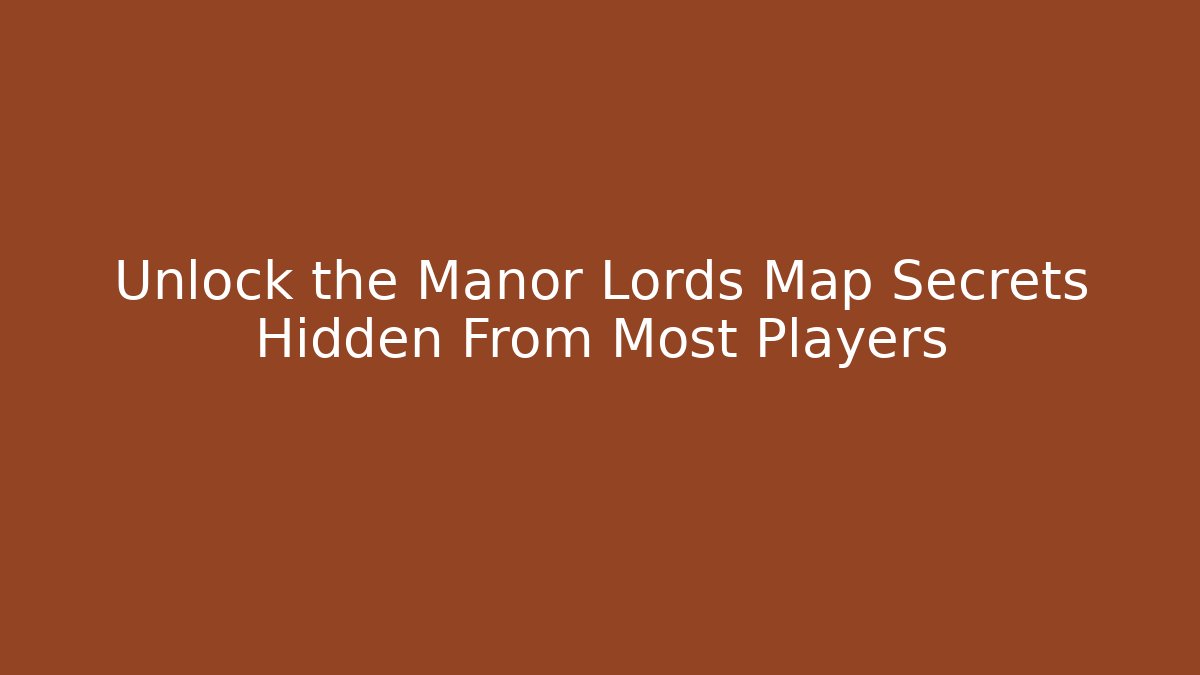 Unlock the Manor Lords Map Secrets Hidden From Most Players