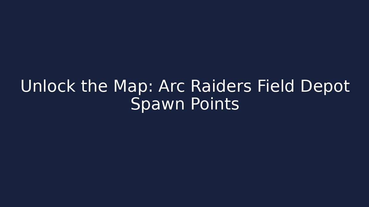 Unlock the Map: Arc Raiders Field Depot Spawn Points