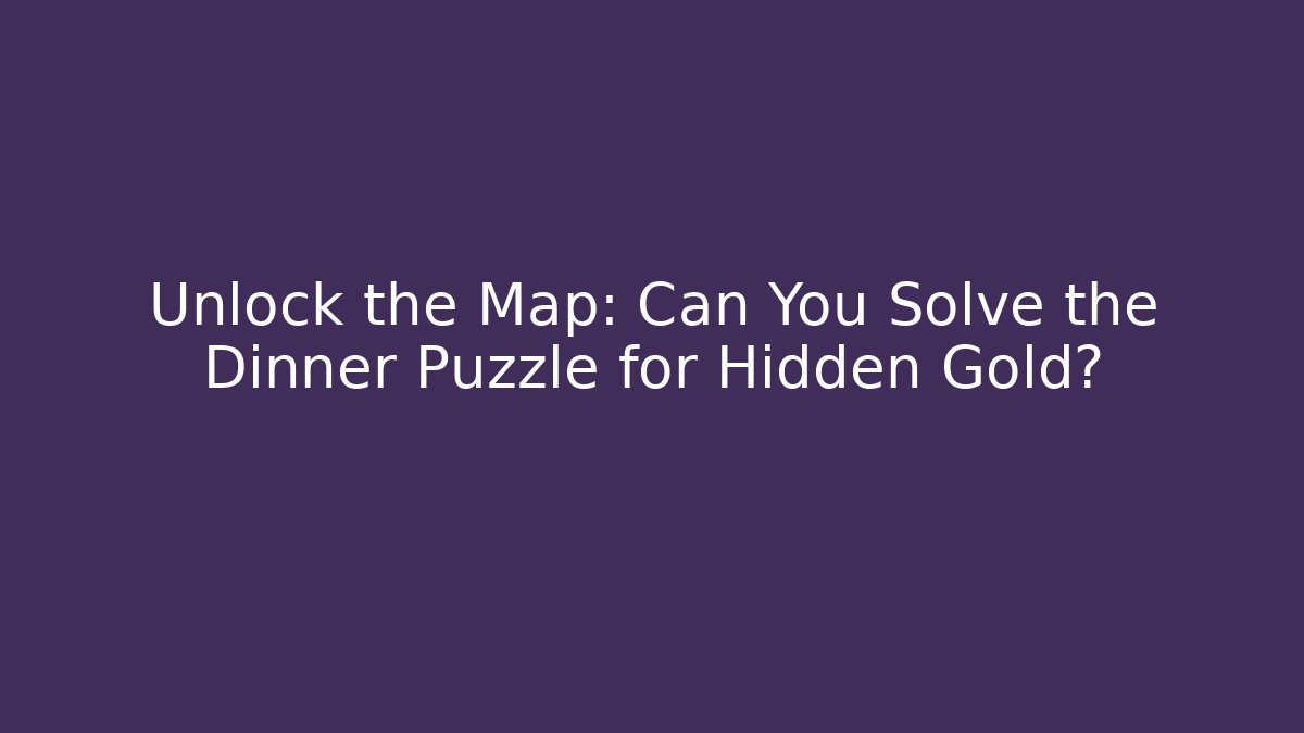 Unlock the Map: Can You Solve the Dinner Puzzle for Hidden Gold?