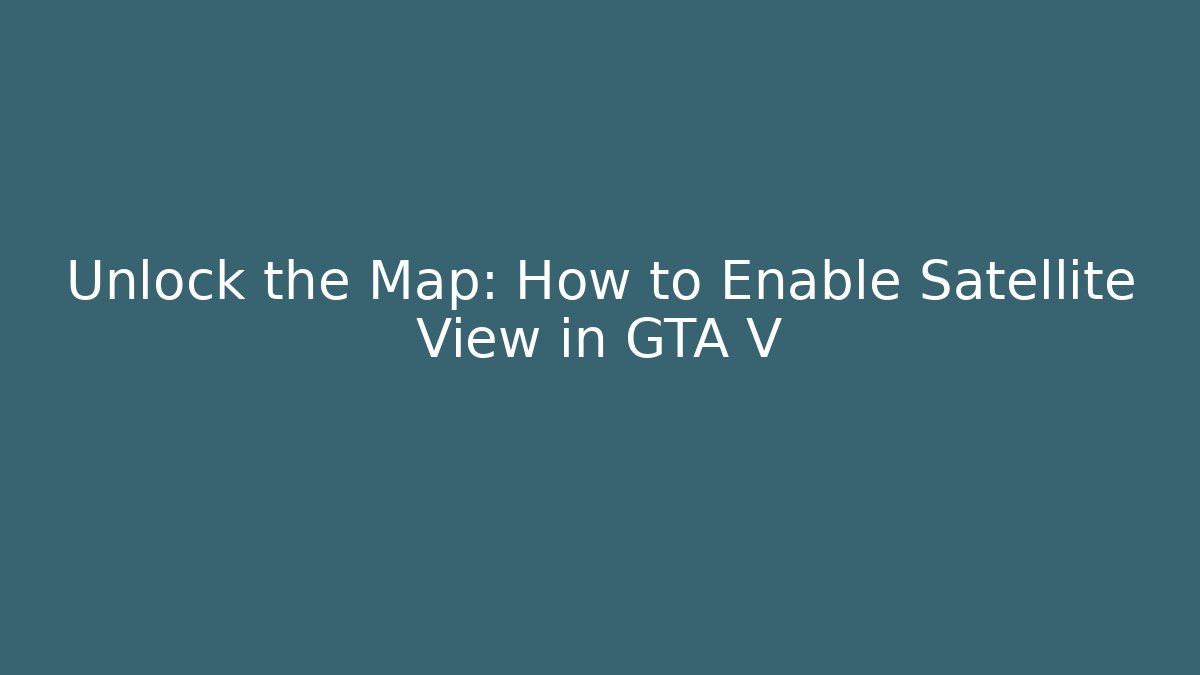 Unlock the Map: How to Enable Satellite View in GTA V