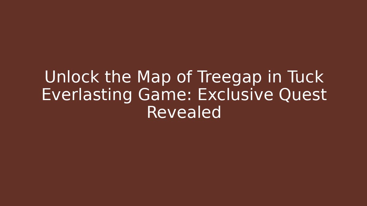 Unlock the Map of Treegap in Tuck Everlasting Game: Exclusive Quest Revealed