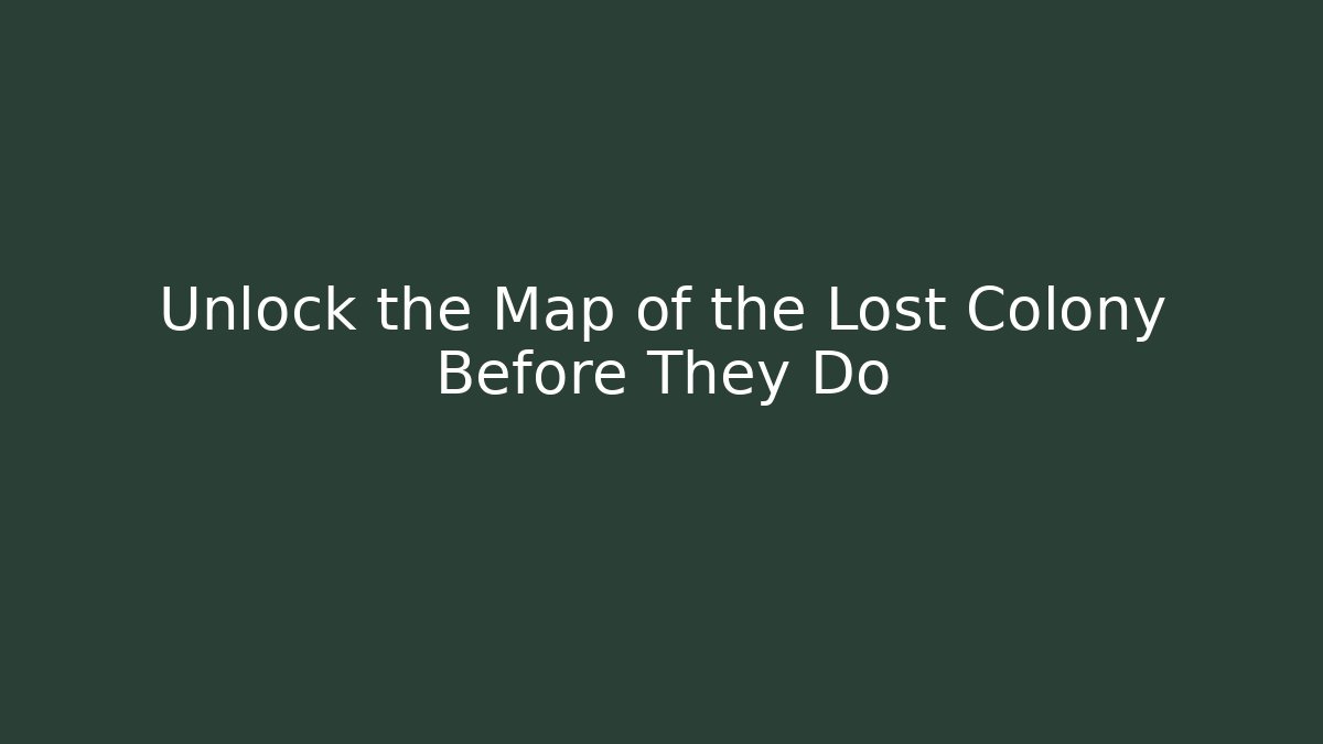 Unlock the Map of the Lost Colony Before They Do