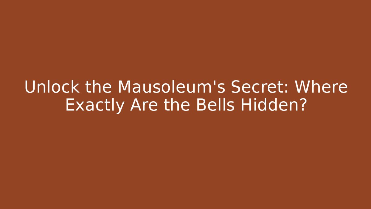 Unlock the Mausoleum's Secret: Where Exactly Are the Bells Hidden?