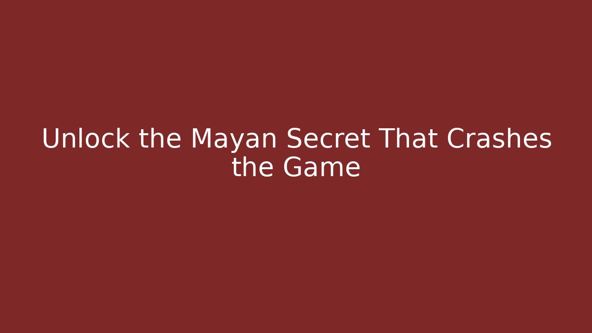 Unlock the Mayan Secret That Crashes the Game