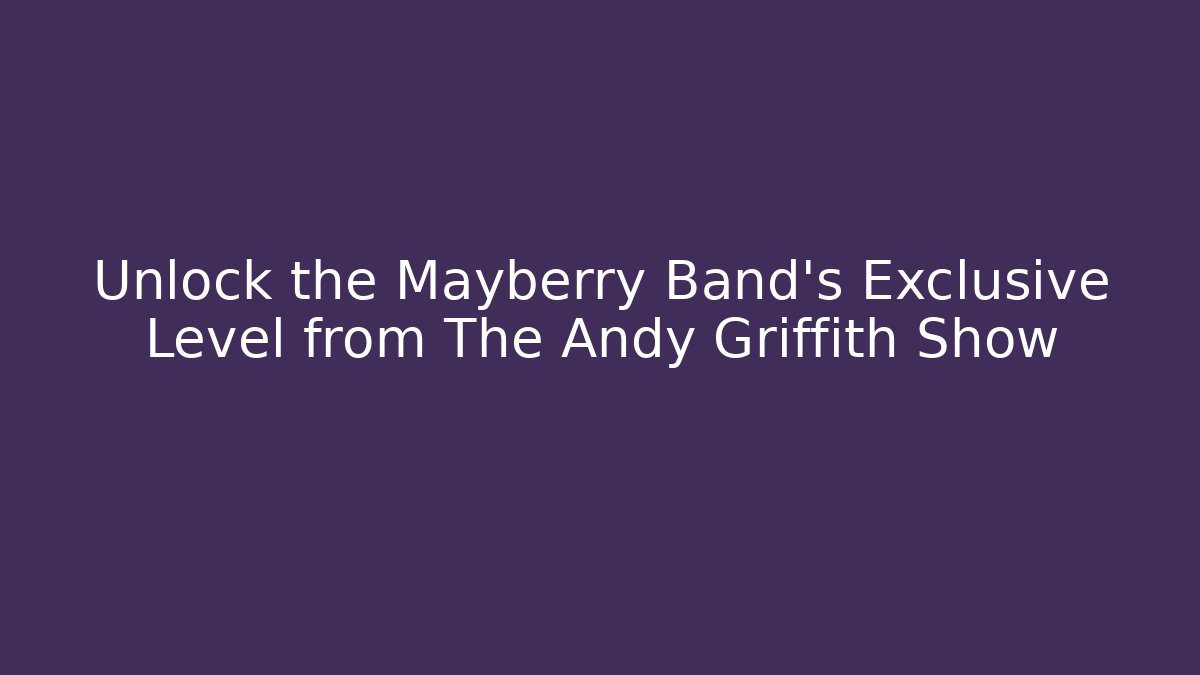 Unlock the Mayberry Band's Exclusive Level from The Andy Griffith Show