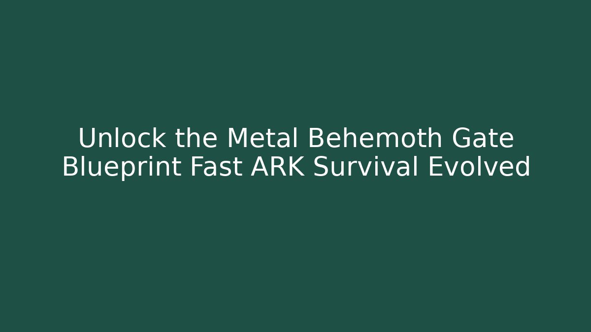 Unlock the Metal Behemoth Gate Blueprint Fast ARK Survival Evolved
