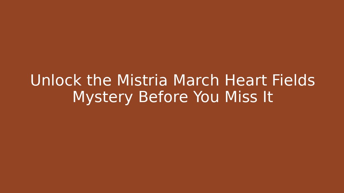 Unlock the Mistria March Heart Fields Mystery Before You Miss It