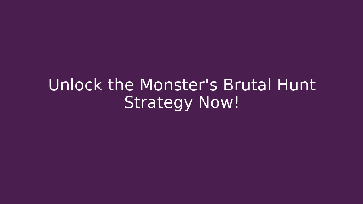 Unlock the Monster's Brutal Hunt Strategy Now!