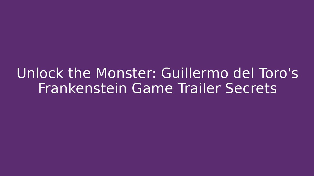 Unlock the Monster: Guillermo del Toro’s Frankenstein Game Trailer Secrets