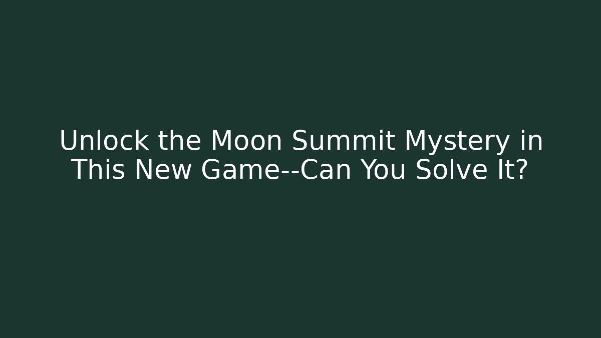 Unlock the Moon Summit Mystery in This New Game—Can You Solve It?