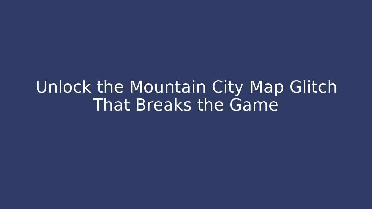 Unlock the Mountain City Map Glitch That Breaks the Game