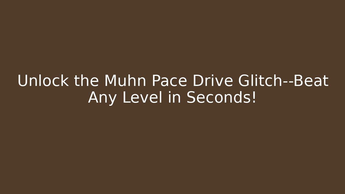 Unlock the Muhn Pace Drive Glitch—Beat Any Level in Seconds!