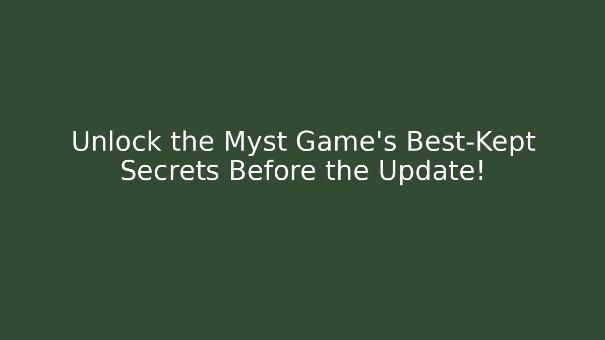 Unlock the Myst Game's Best-Kept Secrets Before the Update!