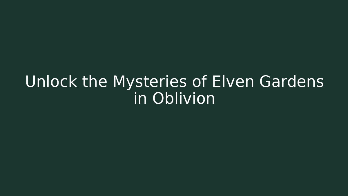Unlock the Mysteries of Elven Gardens in Oblivion