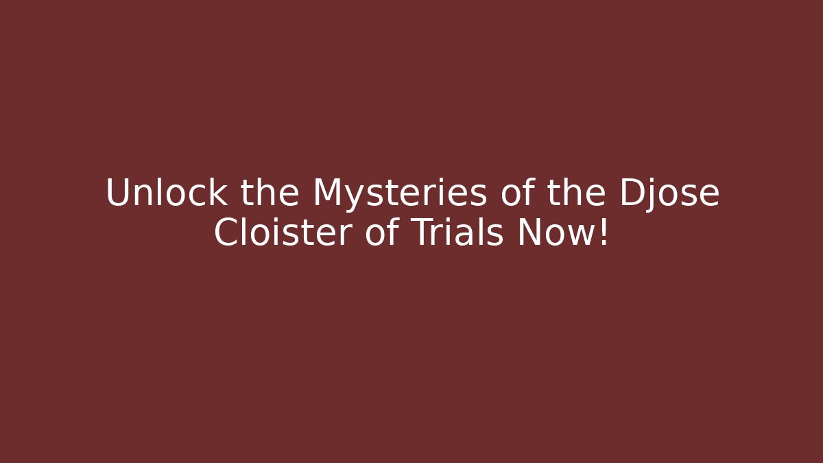 Unlock the Mysteries of the Djose Cloister of Trials Now!