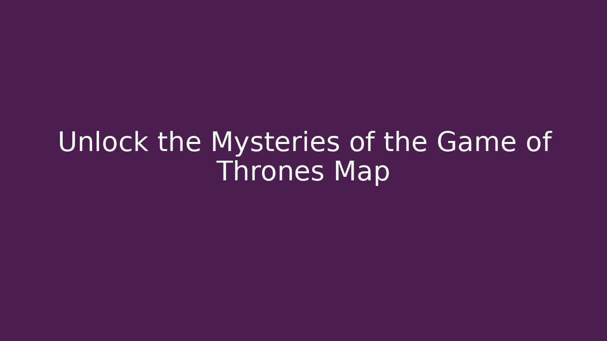 Unlock the Mysteries of the Game of Thrones Map