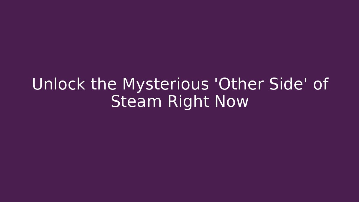 Unlock the Mysterious 'Other Side' of Steam Right Now