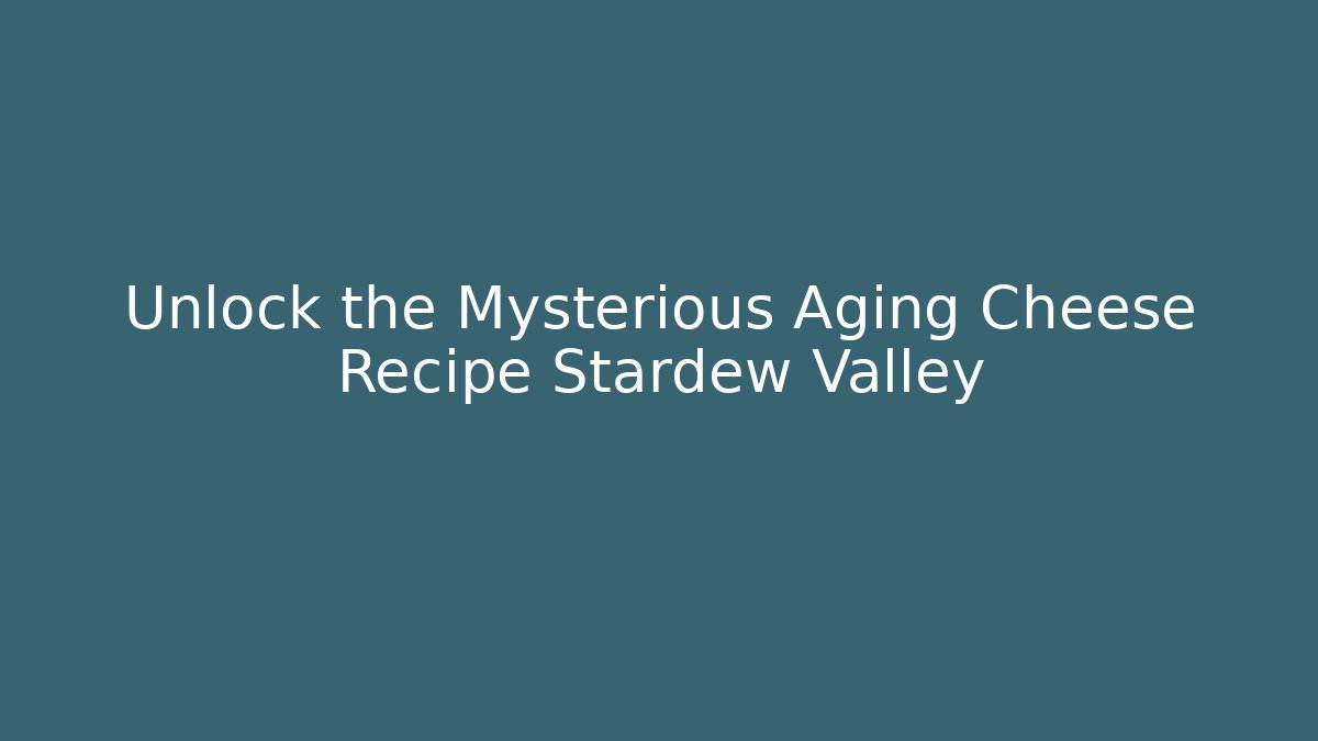 Unlock the Mysterious Aging Cheese Recipe Stardew Valley - Felix Cat Insurance
