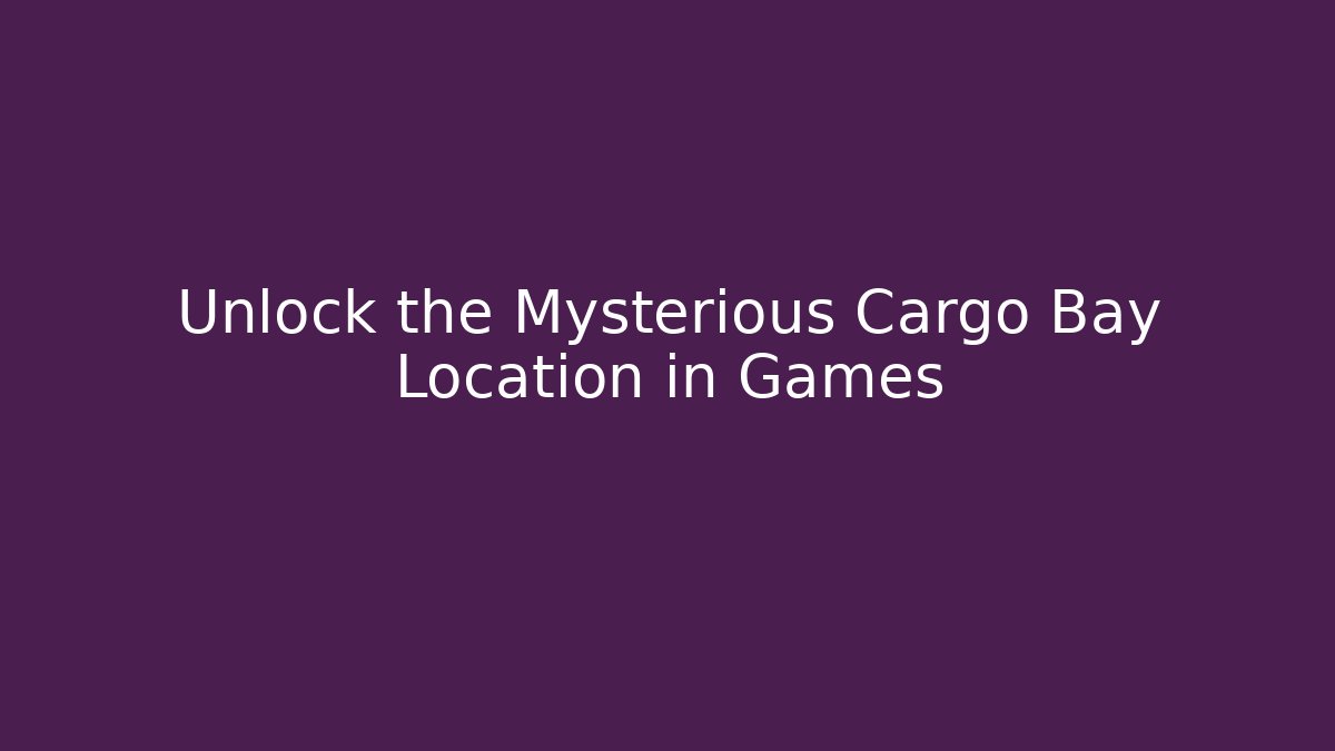 Unlock the Mysterious Cargo Bay Location in Games
