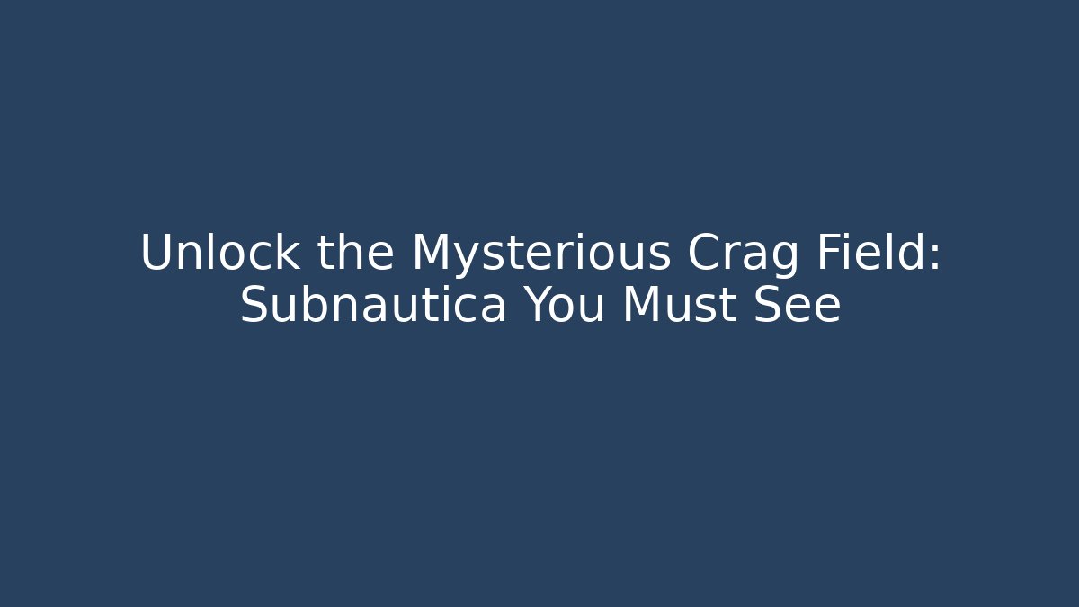 Unlock the Mysterious Crag Field: Subnautica You Must See