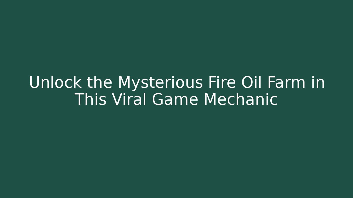 Unlock the Mysterious Fire Oil Farm in This Viral Game Mechanic