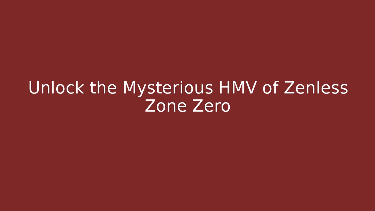 Unlock the Mysterious HMV of Zenless Zone Zero