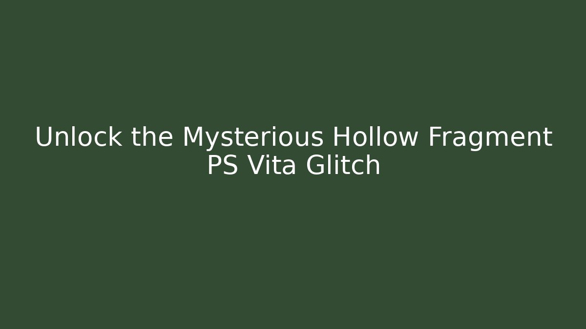 Unlock the Mysterious Hollow Fragment PS Vita Glitch