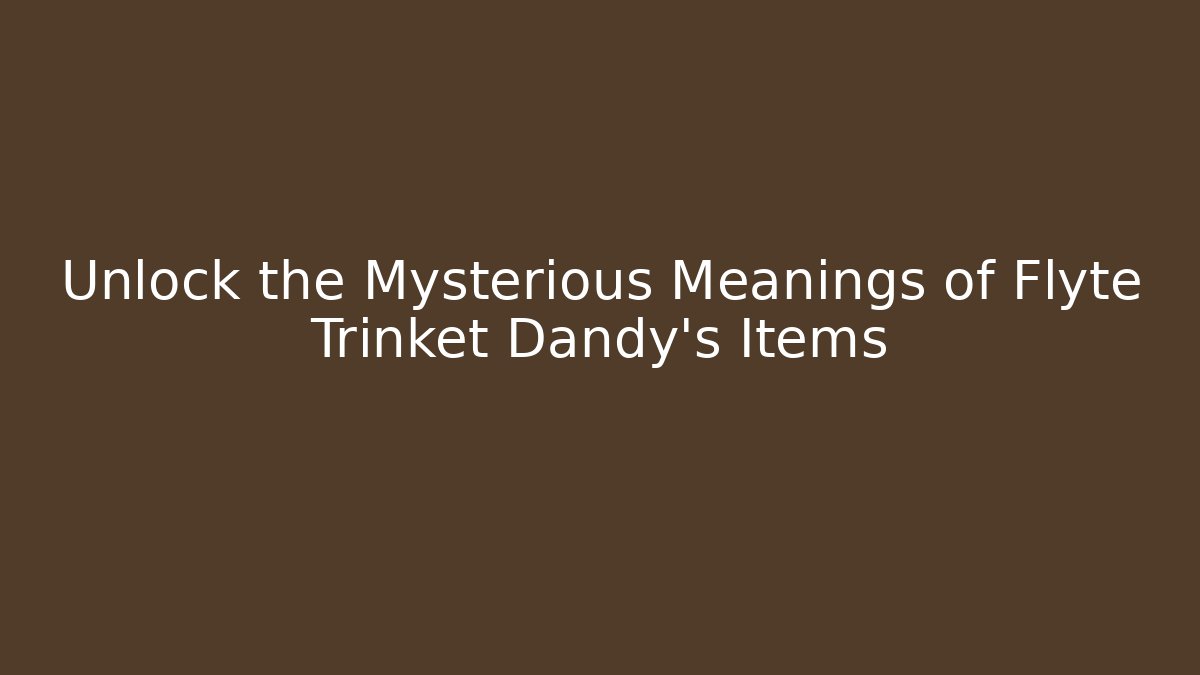 Unlock the Mysterious Meanings of Flyte Trinket Dandy's Items
