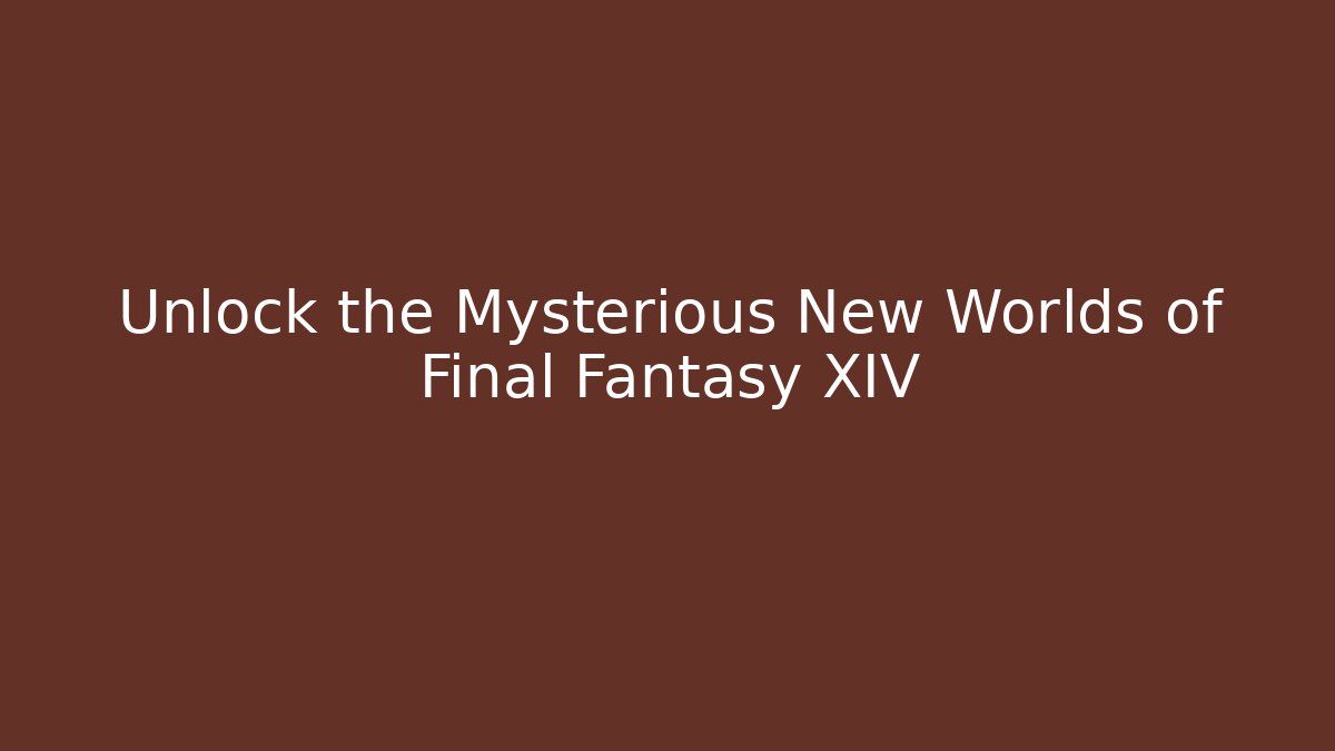 Unlock the Mysterious New Worlds of Final Fantasy XIV