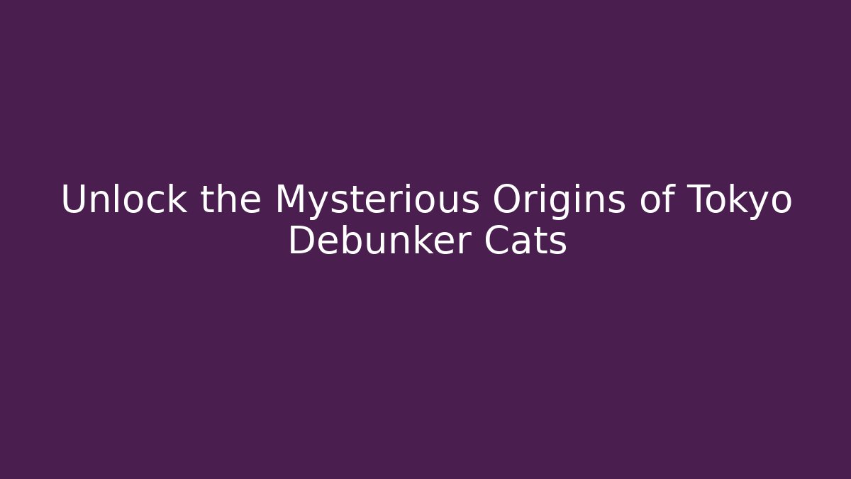 Unlock the Mysterious Origins of Tokyo Debunker Cats - Felix Cat Insurance