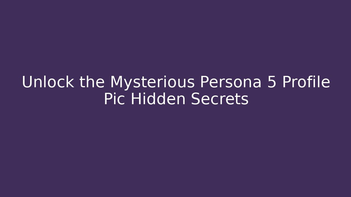 Unlock the Mysterious Persona 5 Profile Pic Hidden Secrets